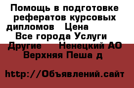 Помощь в подготовке рефератов/курсовых/дипломов › Цена ­ 2 000 - Все города Услуги » Другие   . Ненецкий АО,Верхняя Пеша д.